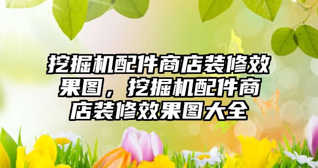 挖掘機配件商店裝修效果圖，挖掘機配件商店裝修效果圖大全