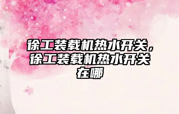 徐工裝載機熱水開關(guān)，徐工裝載機熱水開關(guān)在哪