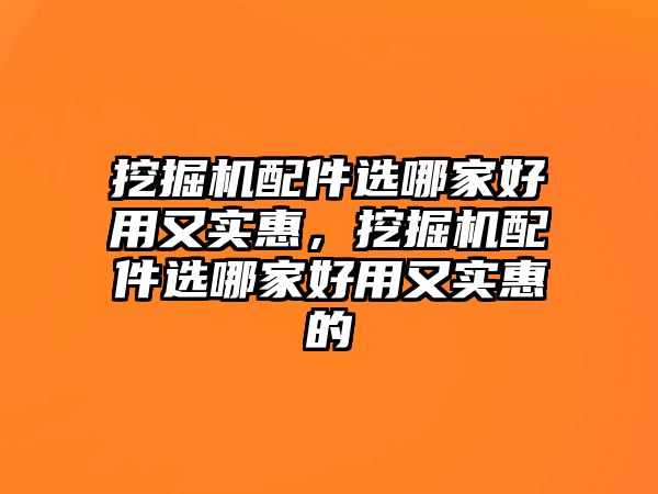 挖掘機(jī)配件選哪家好用又實(shí)惠，挖掘機(jī)配件選哪家好用又實(shí)惠的