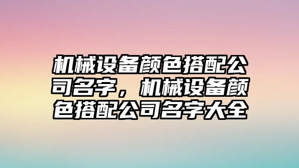 機(jī)械設(shè)備顏色搭配公司名字，機(jī)械設(shè)備顏色搭配公司名字大全