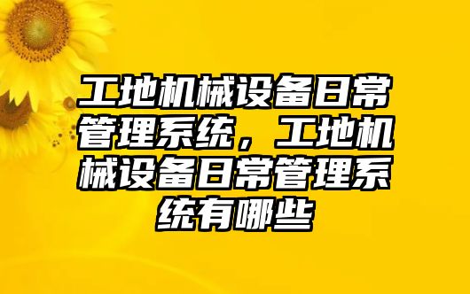工地機械設(shè)備日常管理系統(tǒng)，工地機械設(shè)備日常管理系統(tǒng)有哪些