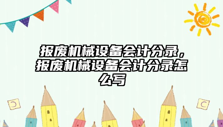 報廢機械設(shè)備會計分錄，報廢機械設(shè)備會計分錄怎么寫