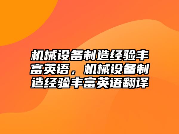 機(jī)械設(shè)備制造經(jīng)驗(yàn)豐富英語(yǔ)，機(jī)械設(shè)備制造經(jīng)驗(yàn)豐富英語(yǔ)翻譯