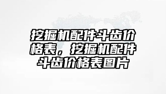 挖掘機(jī)配件斗齒價(jià)格表，挖掘機(jī)配件斗齒價(jià)格表圖片