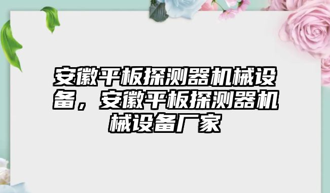 安徽平板探測(cè)器機(jī)械設(shè)備，安徽平板探測(cè)器機(jī)械設(shè)備廠家