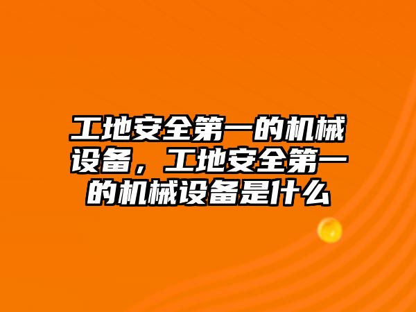 工地安全第一的機械設(shè)備，工地安全第一的機械設(shè)備是什么