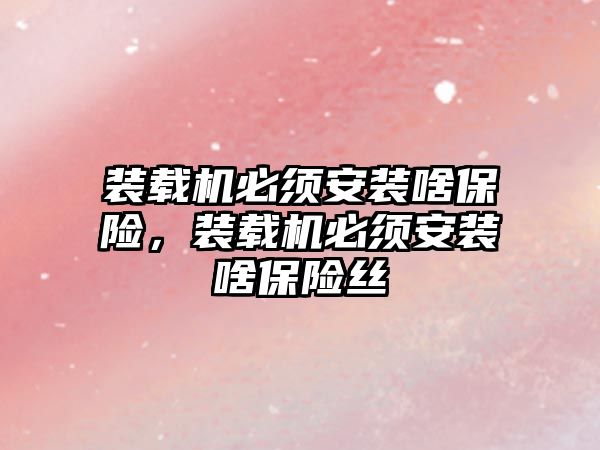 裝載機必須安裝啥保險，裝載機必須安裝啥保險絲