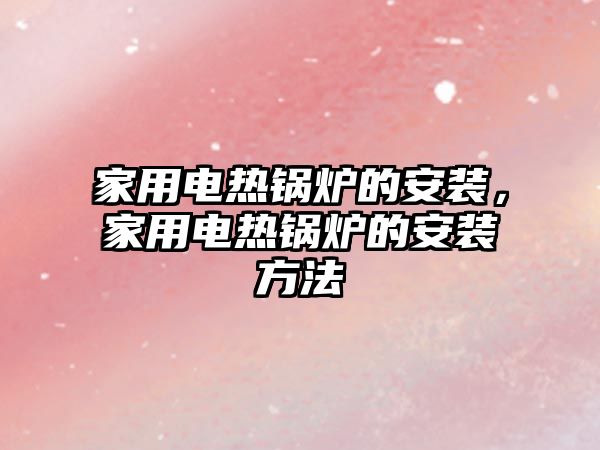 家用電熱鍋爐的安裝，家用電熱鍋爐的安裝方法