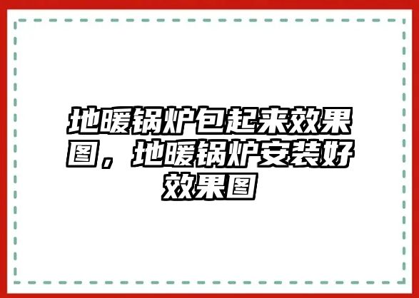 地暖鍋爐包起來(lái)效果圖，地暖鍋爐安裝好效果圖