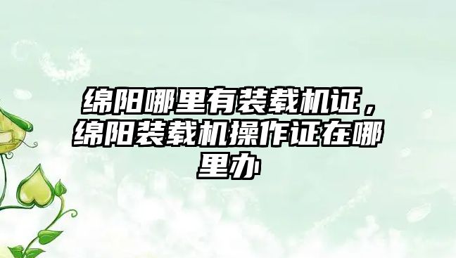 綿陽(yáng)哪里有裝載機(jī)證，綿陽(yáng)裝載機(jī)操作證在哪里辦
