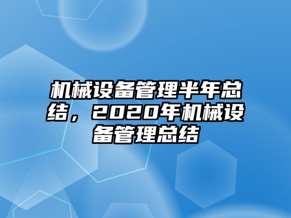 機(jī)械設(shè)備管理半年總結(jié)，2020年機(jī)械設(shè)備管理總結(jié)