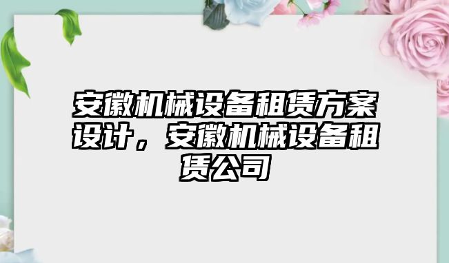 安徽機(jī)械設(shè)備租賃方案設(shè)計，安徽機(jī)械設(shè)備租賃公司