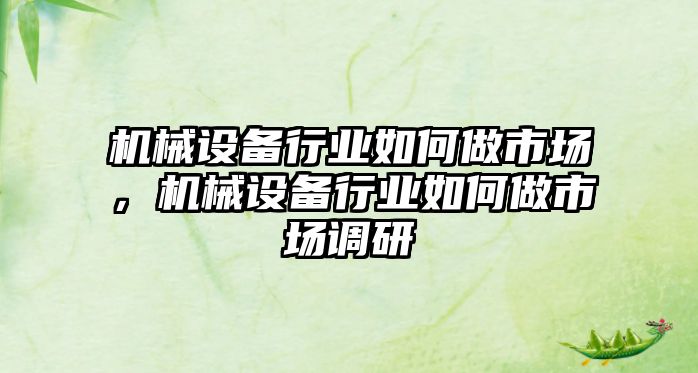 機械設備行業(yè)如何做市場，機械設備行業(yè)如何做市場調(diào)研
