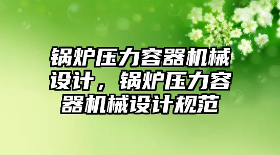 鍋爐壓力容器機(jī)械設(shè)計，鍋爐壓力容器機(jī)械設(shè)計規(guī)范