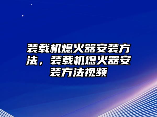 裝載機(jī)熄火器安裝方法，裝載機(jī)熄火器安裝方法視頻