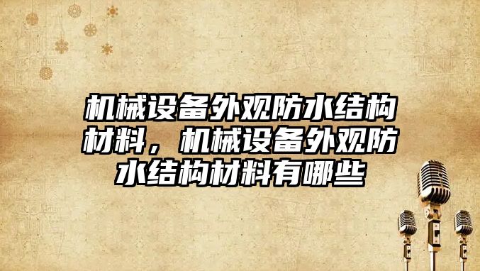 機(jī)械設(shè)備外觀防水結(jié)構(gòu)材料，機(jī)械設(shè)備外觀防水結(jié)構(gòu)材料有哪些