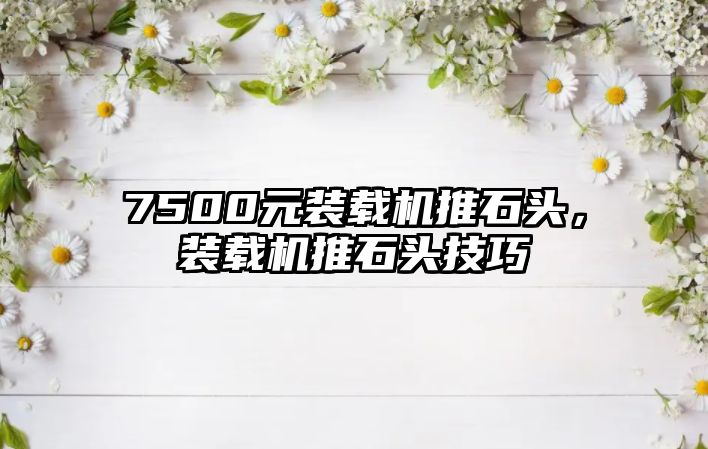 7500元裝載機推石頭，裝載機推石頭技巧