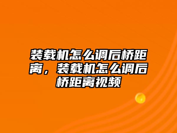 裝載機怎么調(diào)后橋距離，裝載機怎么調(diào)后橋距離視頻