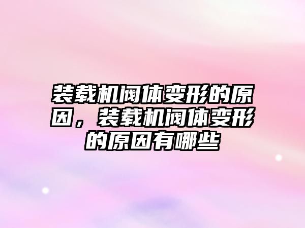 裝載機(jī)閥體變形的原因，裝載機(jī)閥體變形的原因有哪些