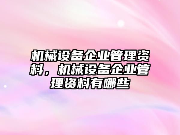 機(jī)械設(shè)備企業(yè)管理資料，機(jī)械設(shè)備企業(yè)管理資料有哪些