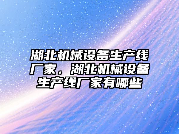 湖北機(jī)械設(shè)備生產(chǎn)線廠家，湖北機(jī)械設(shè)備生產(chǎn)線廠家有哪些