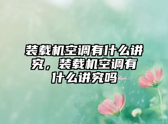 裝載機(jī)空調(diào)有什么講究，裝載機(jī)空調(diào)有什么講究嗎