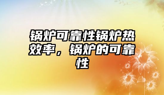 鍋爐可靠性鍋爐熱效率，鍋爐的可靠性
