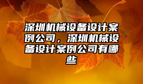 深圳機械設(shè)備設(shè)計案例公司，深圳機械設(shè)備設(shè)計案例公司有哪些