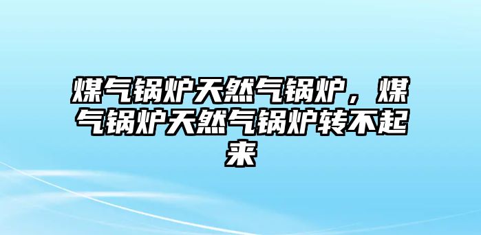 煤氣鍋爐天然氣鍋爐，煤氣鍋爐天然氣鍋爐轉(zhuǎn)不起來