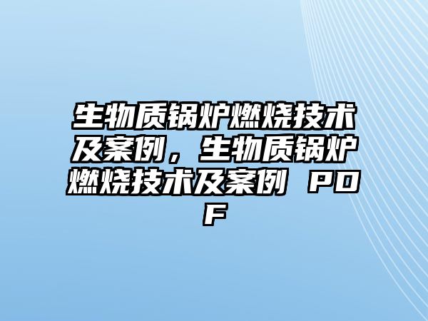 生物質鍋爐燃燒技術及案例，生物質鍋爐燃燒技術及案例 PDF