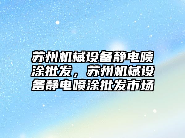 蘇州機(jī)械設(shè)備靜電噴涂批發(fā)，蘇州機(jī)械設(shè)備靜電噴涂批發(fā)市場