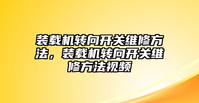 裝載機(jī)轉(zhuǎn)向開(kāi)關(guān)維修方法，裝載機(jī)轉(zhuǎn)向開(kāi)關(guān)維修方法視頻
