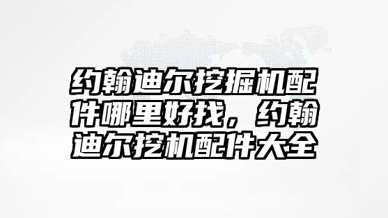 約翰迪爾挖掘機(jī)配件哪里好找，約翰迪爾挖機(jī)配件大全
