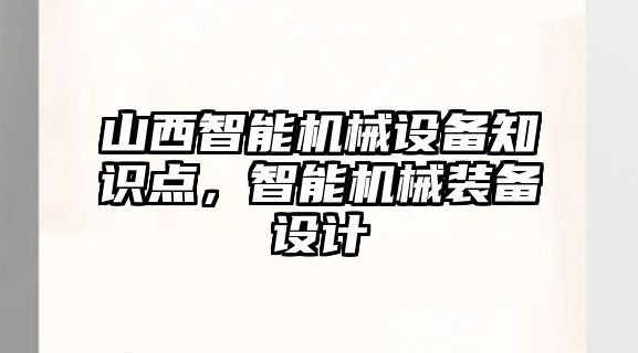 山西智能機械設備知識點，智能機械裝備設計