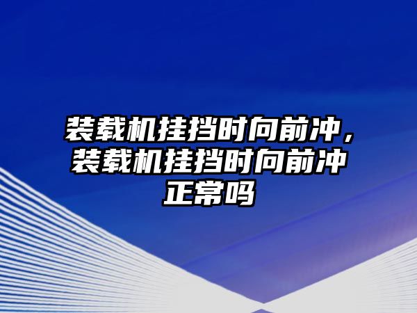 裝載機掛擋時向前沖，裝載機掛擋時向前沖正常嗎