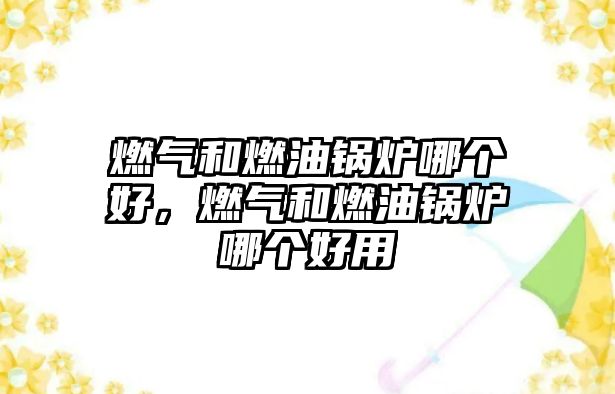 燃?xì)夂腿加湾仩t哪個好，燃?xì)夂腿加湾仩t哪個好用