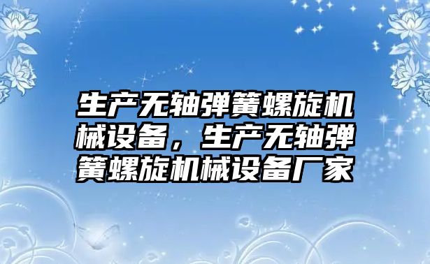生產(chǎn)無軸彈簧螺旋機械設備，生產(chǎn)無軸彈簧螺旋機械設備廠家