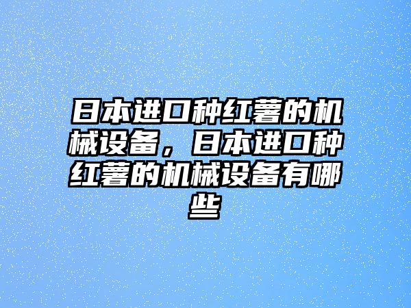 日本進口種紅薯的機械設備，日本進口種紅薯的機械設備有哪些
