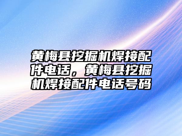 黃梅縣挖掘機(jī)焊接配件電話(huà)，黃梅縣挖掘機(jī)焊接配件電話(huà)號(hào)碼