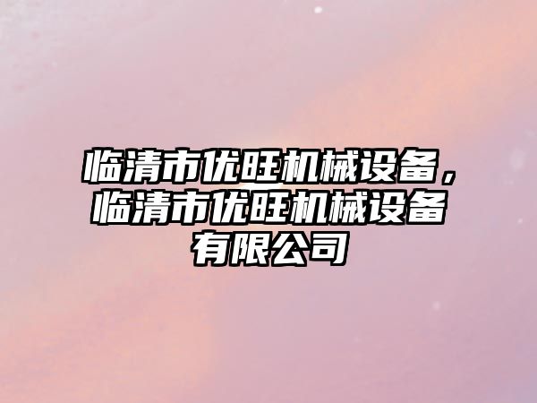 臨清市優(yōu)旺機(jī)械設(shè)備，臨清市優(yōu)旺機(jī)械設(shè)備有限公司