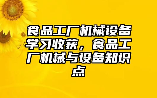 食品工廠機(jī)械設(shè)備學(xué)習(xí)收獲，食品工廠機(jī)械與設(shè)備知識(shí)點(diǎn)