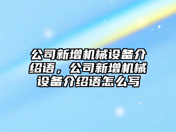 公司新增機(jī)械設(shè)備介紹語(yǔ)，公司新增機(jī)械設(shè)備介紹語(yǔ)怎么寫