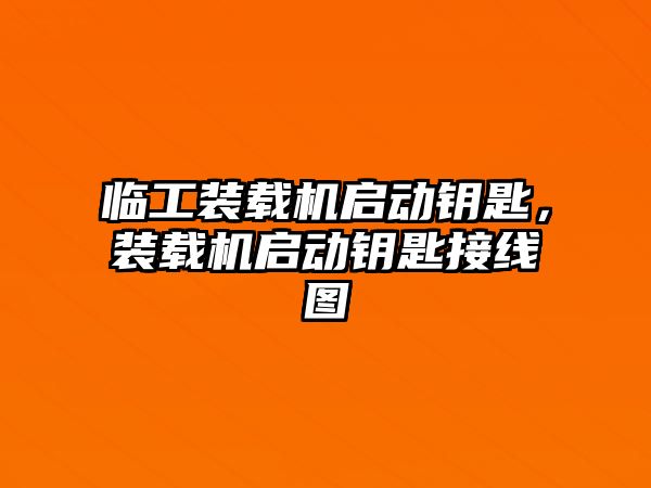 臨工裝載機(jī)啟動(dòng)鑰匙，裝載機(jī)啟動(dòng)鑰匙接線圖