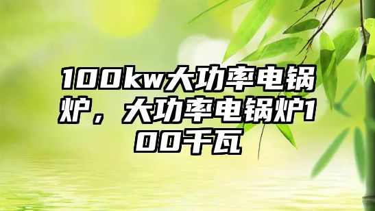 100kw大功率電鍋爐，大功率電鍋爐100千瓦