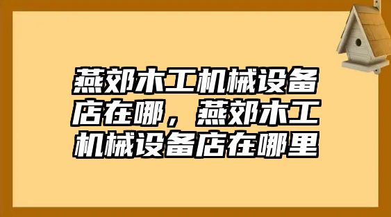 燕郊木工機械設(shè)備店在哪，燕郊木工機械設(shè)備店在哪里
