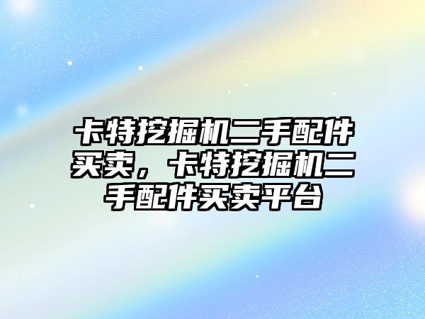 卡特挖掘機二手配件買賣，卡特挖掘機二手配件買賣平臺