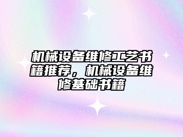 機(jī)械設(shè)備維修工藝書(shū)籍推薦，機(jī)械設(shè)備維修基礎(chǔ)書(shū)籍