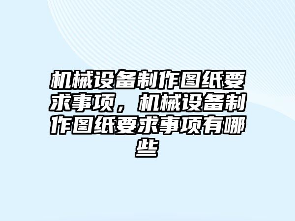 機械設(shè)備制作圖紙要求事項，機械設(shè)備制作圖紙要求事項有哪些