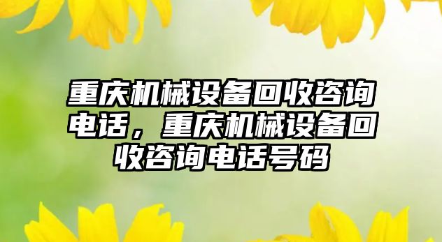 重慶機械設(shè)備回收咨詢電話，重慶機械設(shè)備回收咨詢電話號碼