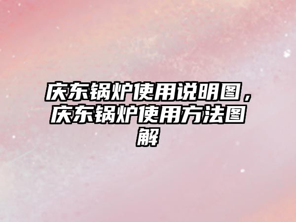 慶東鍋爐使用說明圖，慶東鍋爐使用方法圖解